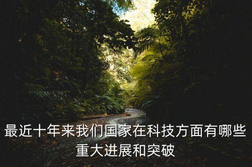 最近十年來我們國家在科技方面有哪些重大進(jìn)展和突破