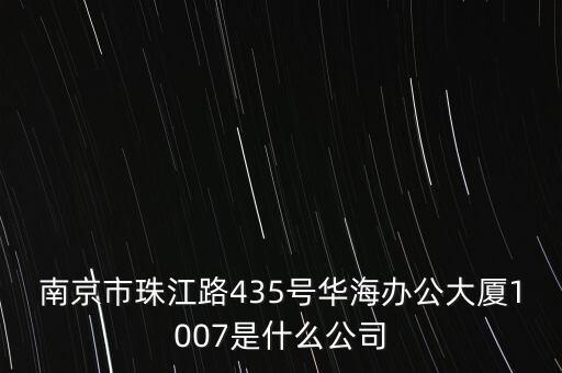 南京市珠江路435號(hào)華海辦公大廈1007是什么公司