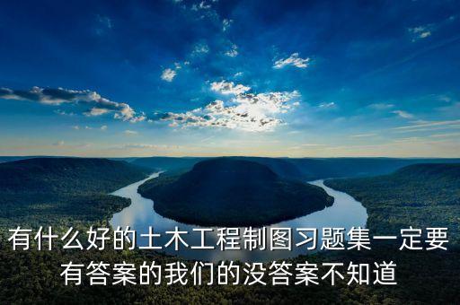 設(shè)計制圖試題答案，有什么好的土木工程制圖習(xí)題集一定要有答案的我們的沒答案不知道