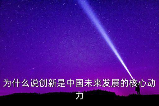 為什么說(shuō)創(chuàng)新是中國(guó)未來(lái)發(fā)展的核心動(dòng)力