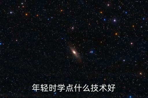 年輕時學(xué)點什么技術(shù)好