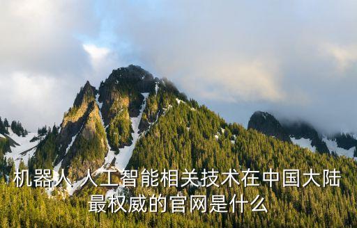 機(jī)器人 人工智能相關(guān)技術(shù)在中國(guó)大陸最權(quán)威的官網(wǎng)是什么