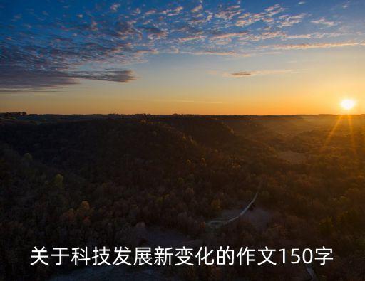 關于科技發(fā)展新變化的作文150字