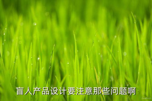 盲人產(chǎn)品設(shè)計(jì)要注意那些問(wèn)題啊