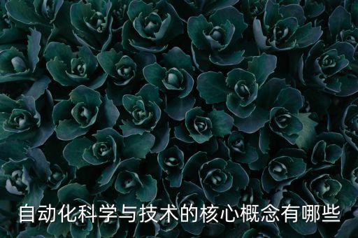 自動(dòng)化的核心理念，自動(dòng)化科學(xué)與技術(shù)的核心概念有哪些