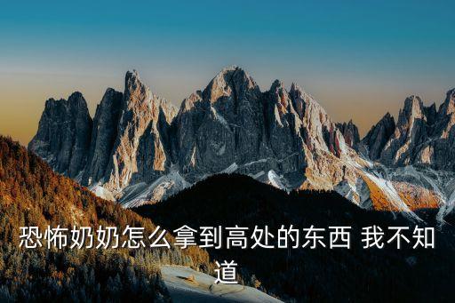 奶奶游戲攻略，恐怖奶奶怎么拿到高處的東西 我不知道