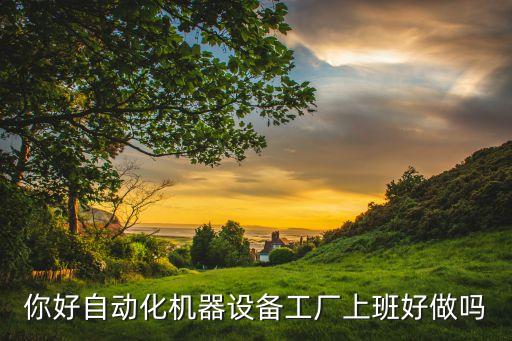 你好自動(dòng)化機(jī)器設(shè)備工廠上班好做嗎