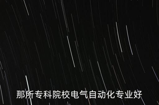 電氣工程及其自動化大專院校推薦，那所?？圃盒ｋ姎庾詣踊瘜I(yè)好