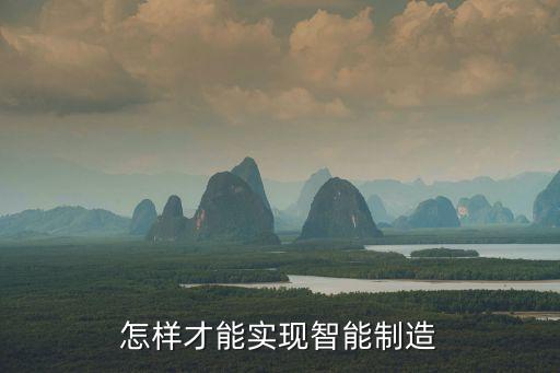 智能制造技術有哪些方法，怎樣才能實現(xiàn)智能制造