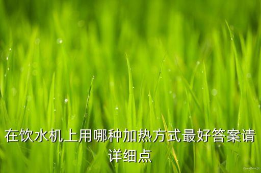 在飲水機上用哪種加熱方式最好答案請詳細點