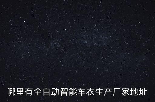 全自動(dòng)無人制衣廠，哪里有全自動(dòng)智能車衣生產(chǎn)廠家地址