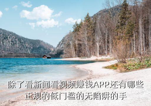 除了看新聞看視頻賺錢APP還有哪些正規(guī)的低門檻的無陷阱的手