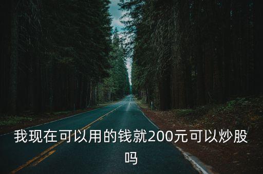我現在可以用的錢就200元可以炒股嗎