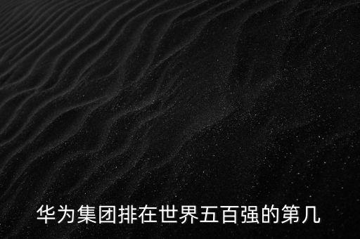 華為集團(tuán)排在世界五百強(qiáng)的第幾