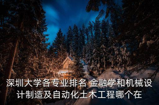深圳大學(xué)各專業(yè)排名 金融學(xué)和機(jī)械設(shè)計(jì)制造及自動(dòng)化土木工程哪個(gè)在