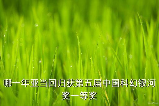 全國科幻畫一等獎作品，哪一年亞當(dāng)回歸獲第五屆中國科幻銀河獎一等獎