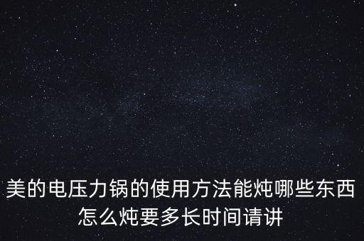 美的電壓力鍋的使用方法能燉哪些東西怎么燉要多長時間請講