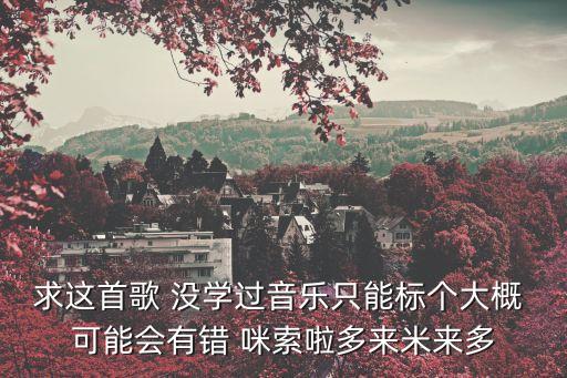 多來米花索啦西，求這首歌 沒學過音樂只能標個大概 可能會有錯 咪索啦多來米來多