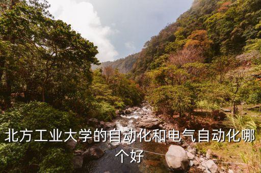 北方工業(yè)大學(xué)的自動化和電氣自動化哪個好