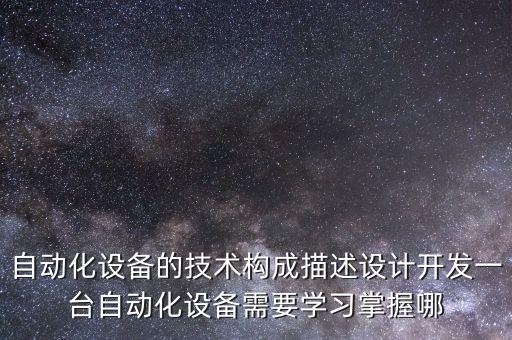 自動(dòng)化設(shè)備的技術(shù)構(gòu)成描述設(shè)計(jì)開發(fā)一臺(tái)自動(dòng)化設(shè)備需要學(xué)習(xí)掌握哪