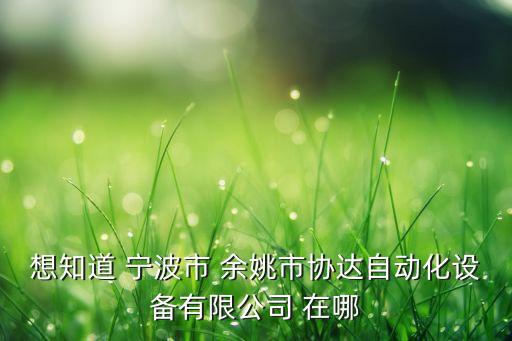 余姚做自動化的公司，想知道 寧波市 余姚市協(xié)達(dá)自動化設(shè)備有限公司 在哪