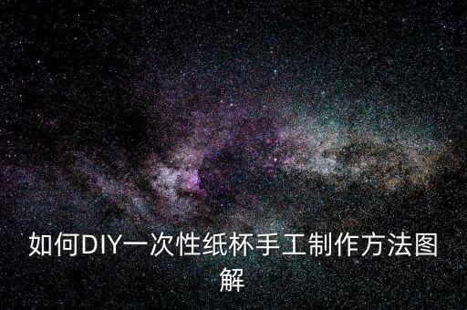 如何DIY一次性紙杯手工制作方法圖解