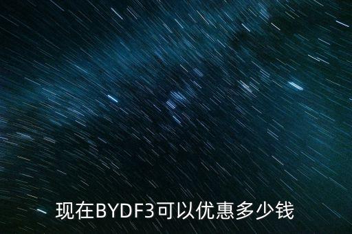 現(xiàn)在BYDF3可以優(yōu)惠多少錢