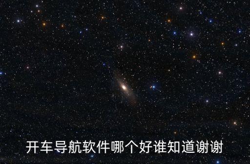 開車導(dǎo)航軟件哪個好誰知道謝謝