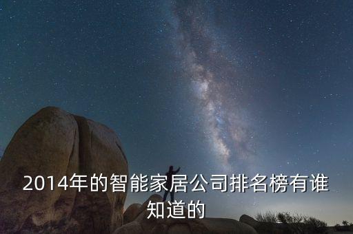 智能產(chǎn)品銷售公司排名，目前智能家居行業(yè)銷量比較好的有哪幾家