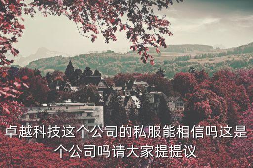 卓越科技這個公司的私服能相信嗎這是個公司嗎請大家提提議