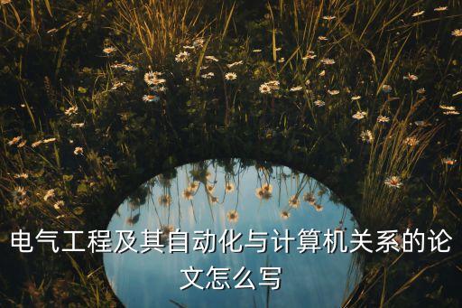 電氣工程及其自動化與計算機關(guān)系的論文怎么寫