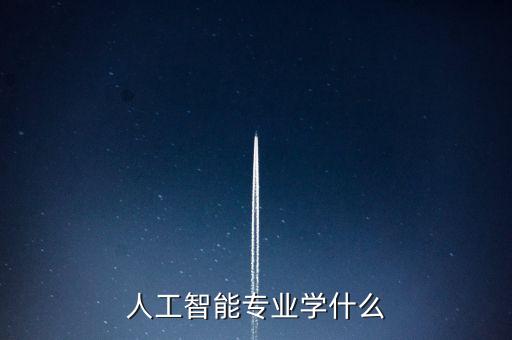 人工智能專業(yè)學(xué)啥，人工智能學(xué)什么