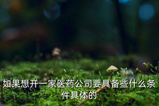 成立一家醫(yī)藥公司需要什么條件，設(shè)立醫(yī)藥公司必須具備哪些條件