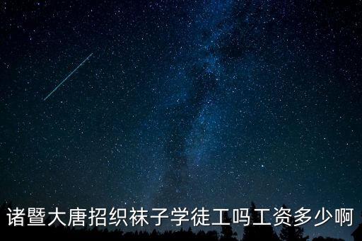 諸暨大唐招織襪子學徒工嗎工資多少啊