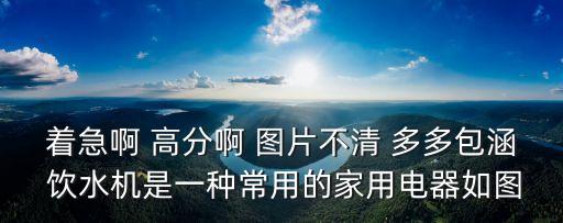 著急啊 高分啊 圖片不清 多多包涵 飲水機是一種常用的家用電器如圖