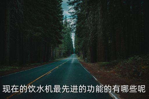 現(xiàn)在的飲水機最先進的功能的有哪些呢