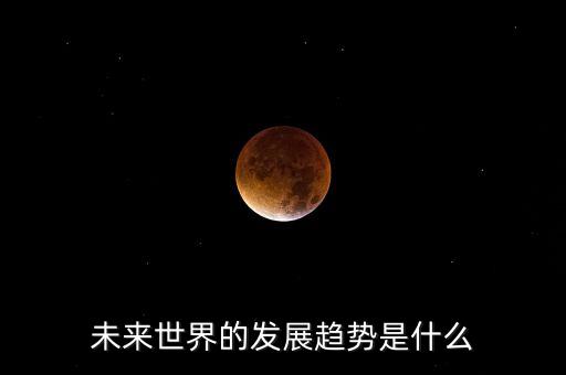 未來世界的發(fā)展趨勢是什么