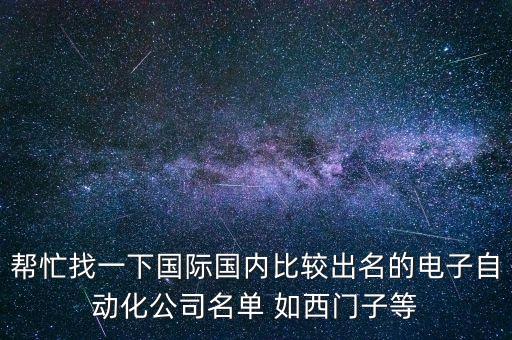 幫忙找一下國際國內(nèi)比較出名的電子自動(dòng)化公司名單 如西門子等