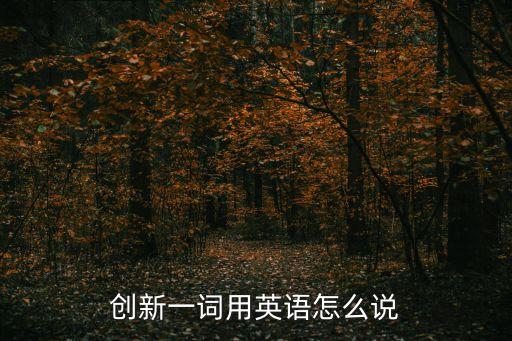 創(chuàng)新一詞用英語怎么說