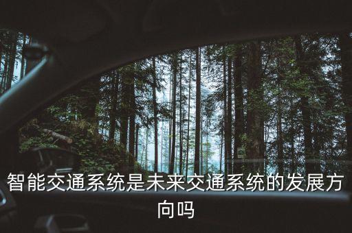 智能交通系統(tǒng)是未來(lái)交通系統(tǒng)的發(fā)展方向嗎