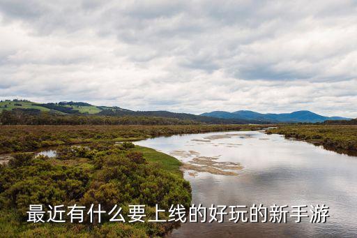 最近有什么要上線的好玩的新手游