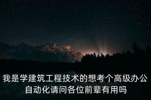 高級辦公自動化專業(yè)，我是學建筑工程技術的想考個高級辦公自動化請問各位前輩有用嗎
