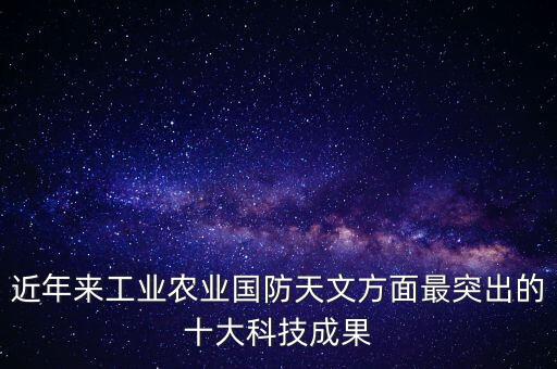 近年來工業(yè)農(nóng)業(yè)國(guó)防天文方面最突出的十大科技成果