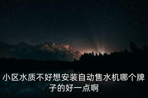 小區(qū)自動售水機(jī)排行榜，小區(qū)水質(zhì)不好想安裝自動售水機(jī)哪個(gè)牌子的好一點(diǎn)啊