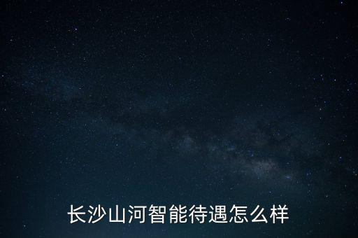 長沙山河智能待遇怎么樣