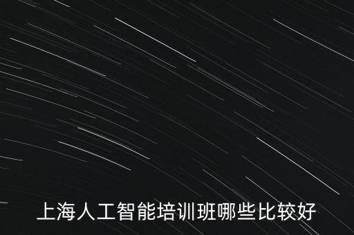 上海人工智能國家實驗室怎么樣，上海人工智能培訓(xùn)班哪些比較好