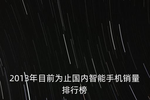 中國智能手機銷量排行榜2020，2013年目前為止國內(nèi)智能手機銷量排行榜