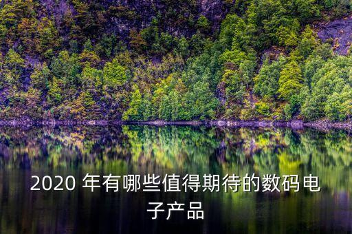 2020 年有哪些值得期待的數(shù)碼電子產(chǎn)品