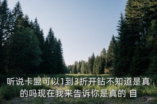 聽說卡盟可以1到3折開鉆不知道是真的嗎現(xiàn)在我來告訴你是真的 自