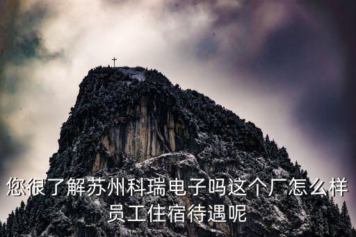 您很了解蘇州科瑞電子嗎這個廠怎么樣員工住宿待遇呢